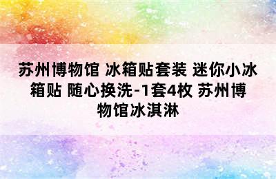 苏州博物馆 冰箱贴套装 迷你小冰箱贴 随心换洗-1套4枚 苏州博物馆冰淇淋